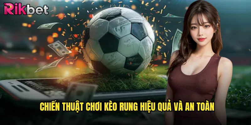Chiến thuật chơi kèo rung hiệu quả và an toàn