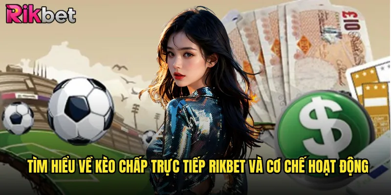 Tìm hiểu về kèo chấp trực tiếp Rikbet và cơ chế hoạt động
