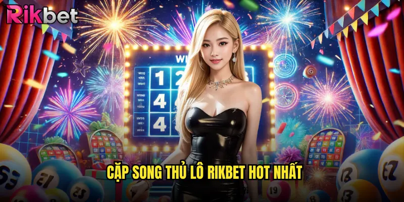 Song Thủ Lô Rikbet Chuẩn Xác Từ Những Tay Chơi Lão Làng 2 Cặp Song Thủ Lô Rikbet Hot Nhất
