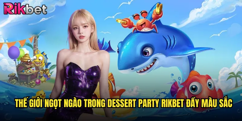 Thế giới ngọt ngào trong dessert party rikbet đầy màu sắc