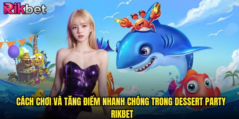 Cách chơi và tăng điểm nhanh chóng trong dessert party rikbet