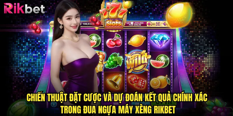 Chiến thuật đặt cược và dự đoán kết quả chính xác trong đua ngựa máy xèng rikbet